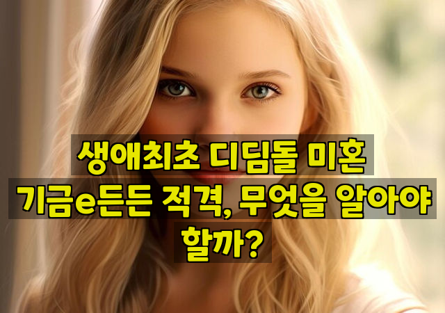 생애최초 디딤돌 미혼 기금e든든 적격, 무엇을 알아야 할까?