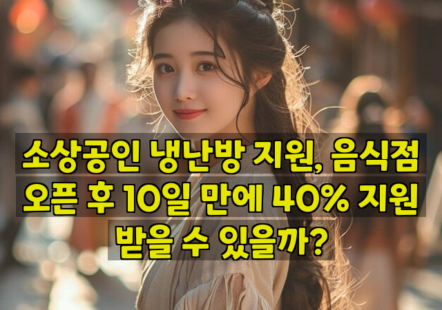 소상공인 냉난방 지원, 음식점 오픈 후 10일 만에 40% 지원 받을 수 있을까?