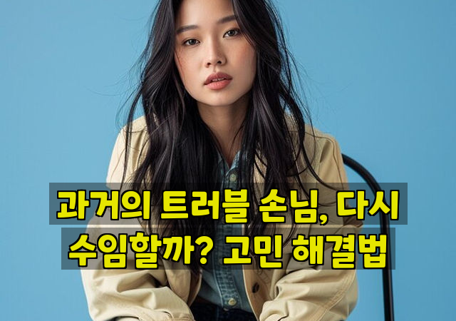 과거의 트러블 손님, 다시 수임할까? 고민 해결법